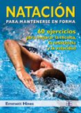 NATACION PARA MANTENERSE EN FORMA: 60 EJERCICIOS PARA MEJORAR LA TECNICA, LA RESISTENCIA Y LA VELOCIDAD di HINES, EMMETT 