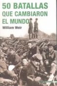 50 BATALLAS QUE CAMBIARON EL MUNDO di WEIR, WILLIAM 