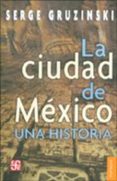 LA CIUDAD DE MEXICO: UNA HISTORIA de GRUZINSKI, SERGE 