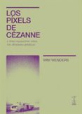 LOS PIXELS DE CEZANNE Y OTRAS IMPRESIONES SOBRE MIS AFINIDADES ARTISTICAS di WENDERS, WIM 