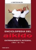 ENCICLOPEDIA DEL AIKIDO. TOMO VI: ENTRENAMIENTO INTEGRAL (SHIN-GI -TAI) de NALDA ALBIAC, JOSE SANTOS 