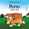 PERRO TIENE SED de KITAMURA, SATOSHI 