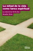 LA MITAD DE LA VIDA COMO TAREA ESPIRITUAL: LA CRISIS DE LOS 40-5 0 AOS de GRUN, ANSELM 