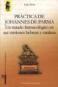 PRACTICA DE JOHANNES DE PARMA: UN TRATADO FARMACOLOGICO EN SUS VE RSIONES HEBREAS Y CATALANA di FERRE, LOLA 