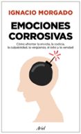 EMOCIONES CORROSIVAS: COMO AFRONTAR LA ENVIDIA, LA CODICIA, LA CULPABILIDAD, LA VERGENZA, EL ODIO Y LA VANIDAD de MORGADO BERNAL, IGNACIO 