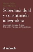 SOBERANIA DUAL Y CONSTITUCION INTEGRADORA: LA RECIENTE DOCTRINA F EDERAL DE LA CORTE SUPREMA NORTEAMERICANA de BALLBE, MANUEL  MARTINEZ, ROSER 