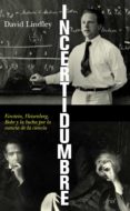 INCERTIDUMBRE: EINSTEIN, HEISENBERG, BOHR Y LA LUCHA POR LA ESENC IA DE LA CIENCIA di LINDLEY, DAVID 