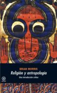 RELIGION Y ANTROPOLOGIA: UNA INTRODUCCION CRITICA de MORRIS, BRIAN 