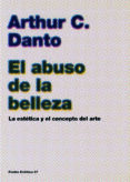 EL ABUSO DE LA BELLEZA: LA ESTETICA Y EL CONCEPTO DEL ARTE de DANTO, ARTHUR C. 