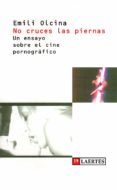 NO CRUCES LAS PIERNAS: UN ENSAYO SOBRE EL CINE PORNOGRAFICO de OLCINA, EMILI 