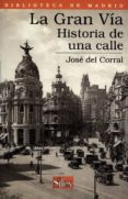 LA GRAN VIA: HISTORIA DE UNA CALLE de CORRAL, JOSE DEL 