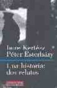 UNA HISTORIA: DOS RELATOS de KERTESZ, IMRE  ESTERHAZY, PETER 