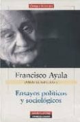 FRANCISCO AYALA: ENSAYOS POLITICOS Y SOCIOLOGICOS (OBRAS COMPLETA S V) de AYALA, FRANCISCO 