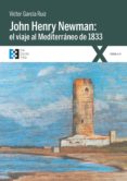 JOHN HENRY NEWMAN: EL VIAJE AL MEDITERRANEO DE 1833 di GARCIA RUIZ, VICTOR 