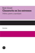 CLAUSEWITZ EN LOS EXTREMOS: POLITICA, GUERRA Y APOCALIPSIS de GIRARD, RENE 