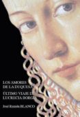 LOS AMORES DE LA DUQUESA: ULTIMO VIAJE DE LUCRECIA BORGIA di BLANCO, JOSE RAMON 