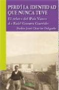 PERDI LA IDENTIDAD QUE NUNCA TUVE: EL RELATO DEL PAIS VASCO DE RA UL GUERRA GARRIDO di CHACON DELGADO, PEDRO JOSE 