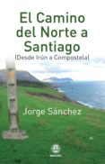 EL CAMINO DEL NORTE A SANTIAGO: DE IRUN A COMPOSTELA de SANCHEZ, JORGE 