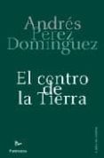 EL CENTRO DE LA TIERRA de PEREZ DOMINGUEZ, ANDRES 
