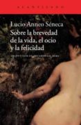 SOBRE LA BREVEDAD DE LA VIDA, EL OCIO Y LA FELICIDAD de SENECA, LUCIO ANNEO 