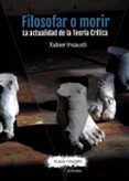 FILOSOFAR O MORIR: LA ACTUALIDAD DE LA TEORIA CRITICA di INSAUSTI, XABIER 