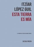 ESTA TIERRA ES MIA (II PREMIO DE POESIA NICANOR PARRA) de LOPEZ GUIL, ITZIAR 