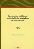 LA PROTECCIN SOCIOLABORAL MULTINIVEL DE LOS TRABAJADORES DE EDAD AVANZADA de MONEREO PEREZ, JOSE LUIS 