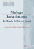 NAUFRAGOS HACIA SI MISMOS: LA FILOSOFIA DE ORTEGA Y GASSET de MARTINEZ CARRASCO, ALEJANDRO 