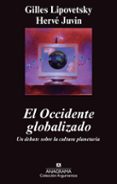 EL OCCIDENTE GLOBALIZADO: UN DEBATE SOBRE LA CULTURA PLANETARIA de LIPOVETSKY, GILLES JUVIN, HERVE 