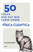 50 COSAS QUE HAY QUE SABER SOBRE FSICA CUNTICA de BAKER, JOANNE 
