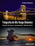 FOTOGRAFA DE ALTO RANGO DINMICO: NUEVAS TECNICAS Y HERRAMIENTAS (EDICION 2014) de NAVARRO ROS, FRUCTUOSO 