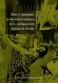 ARTE Y TURISMO: LA IDENTIDAD ANDALUZA EN LA CONFIGURACIN CULTURA L EUROPEA de MENDEZ RODRIGUEZ, LUIS 