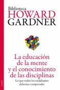 LA EDUCACIN DE LA MENTE Y EL CONOCIMIENTO DE LAS DISCIPLINAS de GARDNER, HOWARD 