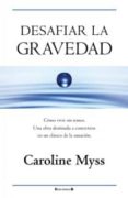 DESAFIAR LA GRAVEDAD: COMO VIVIR SIN TEMOR. UNA OBRA DESTINADA A CONVERTIRSE EN UN CLASICO DE LA SANACION de MYSS, CAROLINE   MYSS, CAROLINE 