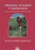 VIRGENES, MASONES Y VISIONARIOS: RUTAS INICIATICAS Y OCULTISTAS di GONZALEZ GOMEZ, JUAN MANUEL 