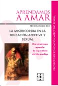 APRENDAMOS A AMAR. LA MISERICORDIA EN LA EDUCACION AFECTIVA Y SEXUAL: UNA MIRADA QUE APRENDER DE LA PARABOLA DEL HIJO PRODIGO de GONZALEZ RICO, NIEVES 