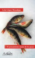 EL PENSAMIENTO MUDO DE LOS PECES de LOPEZ MONDEJAR, LOLA 