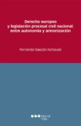 DERECHO EUROPEO Y LEGISLACIN PROCESAL CIVIL NACIONAL: ENTRE AUTONOMIA Y ARMONIZACION de GASCON INCHAUSTI, FERNANDO 