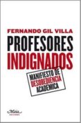 PROFESORES INDIGNADOS: MANIFIESTO DE DESOBEDIENCIA ACADEMICA (3 ED.) de GIL VILLA, FERNANDO 