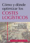 COMO Y DONDE OPTIMIZAR LOS COSTES LOGISTICOS: EN EL SISTEMA INTEG RAL DE OPERACIONES Y EN LAS DIFERENTES AREAS DE ACTIVIDAD LOGISTICA di LOZANO ROJO, JUAN RAMON 