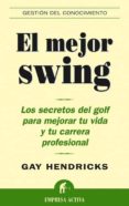 EL MEJOR SWING: LOS SECRETOS DEL GOLF PARA MEJORAR TU VIDA Y TU C ARRERA PROFESIONAL de HENDRICKS, GAY 
