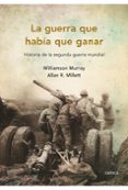 LA GUERRA QUE HABIA QUE GANAR: HISTORIA DE LA SEGUNDA GUERRA MUND IAL de MURRAY, W.  MILLER, R. 