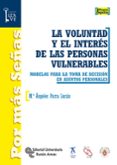 LA VOLUNTAD Y EL INTERES DE LAS PERSONAS VULNERABLES: MODELOS PARA LA TOMA DE DECISION EN ASUNTOS PERSONALES di PARRA LUCAN, MARIA ANGELES 