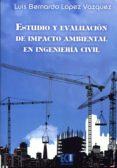 ESTUDIO Y EVALUACION DE IMPACTO AMBIENTAL EN INGENIERIA CIVIL de LOPEZ VAZQUEZ, LUIS 