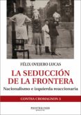 LA SEDUCCION DE LA FRONTERA: NACIONALISMO E IZQUIERDA REACCIONARIA de OVEJERO LUCAS, FELIX 