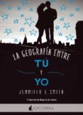 LA GEOGRAFIA ENTRE TU Y YO de SMITH, JENNIFER E. 