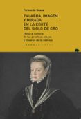 PALABRA, IMAGEN Y MIRADA EN LA CORTE DEL SIGLO DE ORO: HISTORIA CULTURAL DE LAS PRACTICAS ORALES Y VISUALES DE LA NOBLEZA di BOUZA ALVAREZ, FERNANDO 