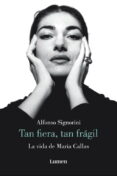 TAN FIERA, TAN FRAGIL: LA VIDA DE MARIA CALLAS di SIGNORINI, ALFONSO 
