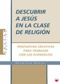 DESCUBRIR A JESUS EN LA CLASE DE RELIGION: PROPUESTAS CREATIVAS P ARA TRABAJAR CON LOS EVANGELIOS de OTERO, HERMINIO 
