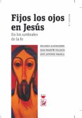 FIJOS LOS OJOS EN JESUS de MARTIN VELASCO, JUAN  PAGOLA, JOSE ANTONIO 